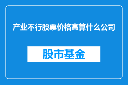 产业不行股票价格高算什么公司(在探讨公司价值时，我们常会关注其股票价格然而，当一个公司的产业表现不佳，股票价格却异常高昂时，这究竟意味着什么？)