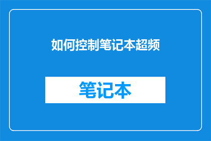 如何控制笔记本超频(如何有效控制笔记本的超频操作？)