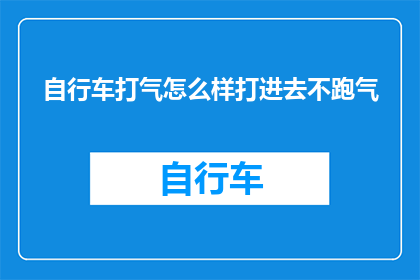 自行车打气怎么样打进去不跑气(如何确保自行车打气时不跑气？)