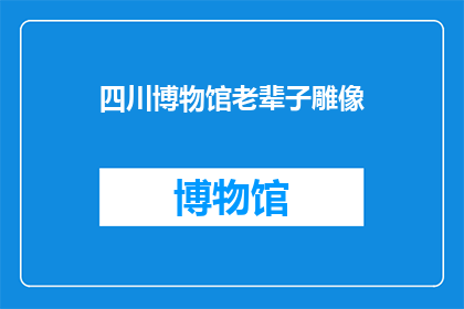 四川博物馆老辈子雕像(四川博物馆中那些令人瞩目的古老雕像，它们究竟承载着怎样的历史与文化？)