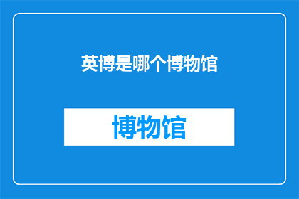 英博是哪个博物馆(英博博物馆：一个引人入胜的历史与艺术的宝库)