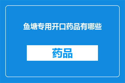 鱼塘专用开口药品有哪些(鱼塘养殖中常用的开口药物有哪些？)