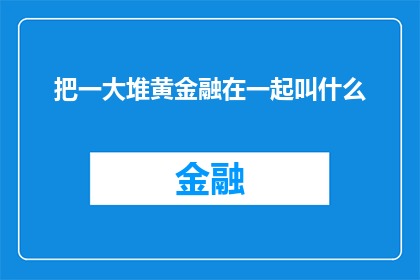 把一大堆黄金融在一起叫什么(将众多黄色金融元素融合在一起，究竟会形成何种独特现象？)
