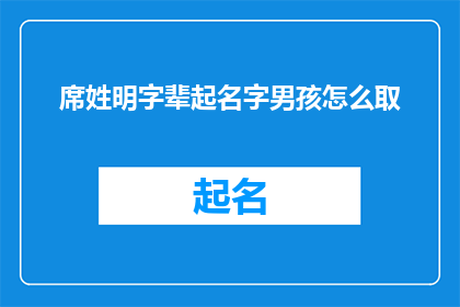 席姓明字辈起名字男孩怎么取(如何为席姓明字辈的男孩起一个有深意的名字？)