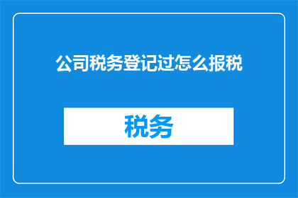 公司税务登记过怎么报税(如何正确进行公司税务登记后报税？)