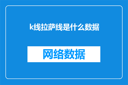 k线拉萨线是什么数据(K线拉萨线是什么数据？一个疑问句长标题，旨在探索和理解股市中的神秘数据)
