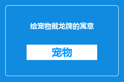 给宠物戴龙牌的寓意(给宠物戴龙牌的寓意是什么？)