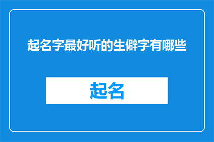 起名字最好听的生僻字有哪些(探索生僻字的魅力：哪些名字最悦耳动听？)