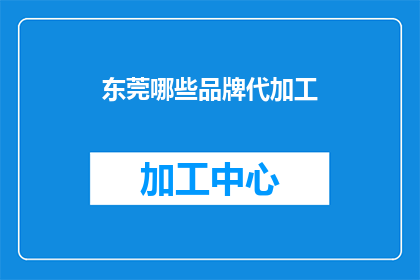 东莞哪些品牌代加工(东莞地区有哪些品牌提供代加工服务？)