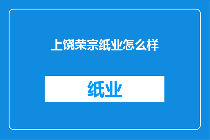 上饶荣宗纸业怎么样(上饶荣宗纸业的声誉与实力如何？)