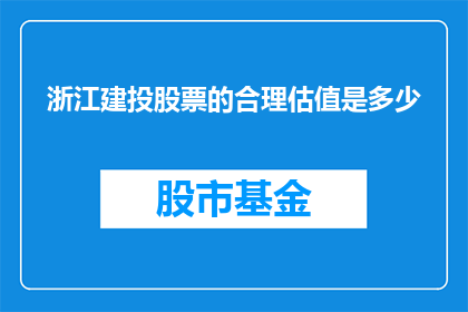 浙江建投股票的合理估值是多少(浙江建投股票的合理估值是多少？)