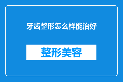 牙齿整形怎么样能治好(牙齿矫正治疗是否能够彻底治愈？)