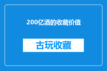 200亿酒的收藏价值(200亿酒的收藏价值究竟如何？)