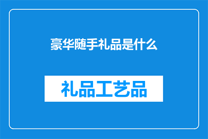 豪华随手礼品是什么(豪华随手礼品是什么？)