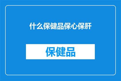 什么保健品保心保肝(您是否在寻找一种能够同时保护心脏和肝脏的保健品？)