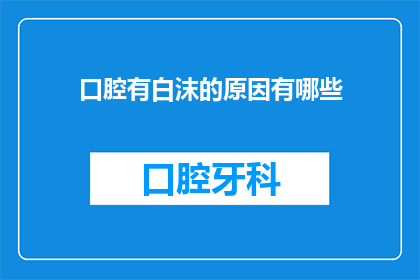 口腔有白沫的原因有哪些(口腔出现白沫现象的原因有哪些？)
