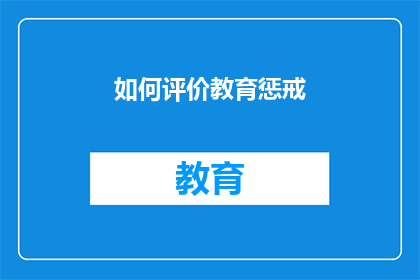 如何评价教育惩戒(如何评价教育惩戒在现代教育体系中的作用与影响？)