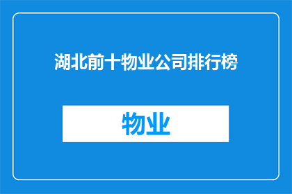 湖北前十物业公司排行榜(湖北地区物业行业领军者排名揭晓，谁是前十名的佼佼者？)
