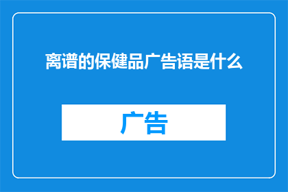 离谱的保健品广告语是什么(离谱的保健品广告语是什么？)