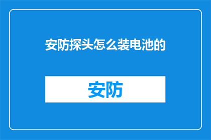 安防探头怎么装电池的(如何正确安装安防探头的电池？)