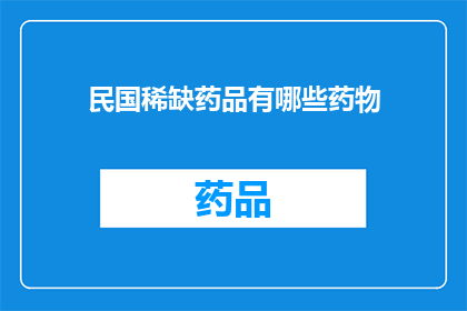 民国稀缺药品有哪些药物(民国时期稀缺药品一览：那些难以寻觅的救命良药)