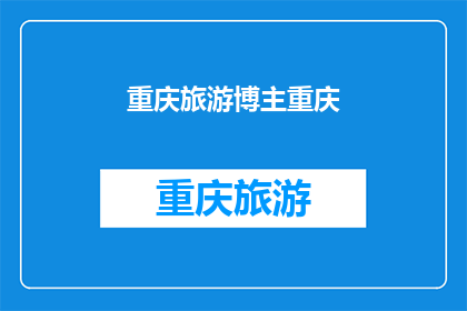 重庆旅游博主重庆(重庆旅游博主，您是否对这座城市的迷人之处感到好奇？)