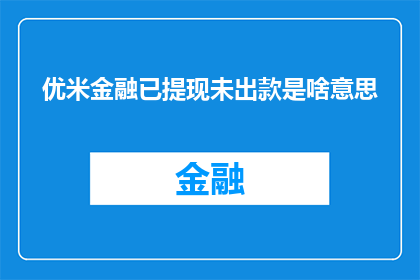 优米金融已提现未出款是啥意思(优米金融提现未到账，款项何时能到手？)