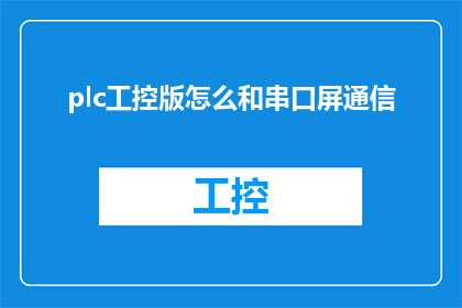 plc工控版怎么和串口屏通信(如何实现PLC工控版与串口屏之间的有效通信？)