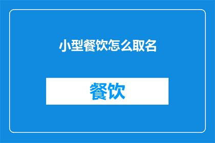 小型餐饮怎么取名(小型餐饮店如何命名以吸引顾客？)