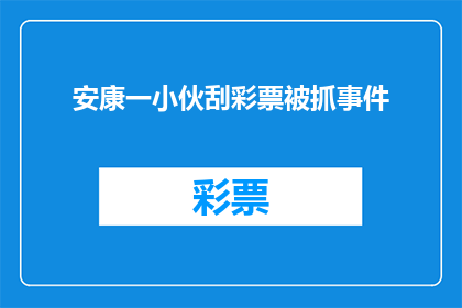安康一小伙刮彩票被抓事件(安康一小伙刮彩票被抓事件：为何如此幸运的彩票中奖者会落入法网？)
