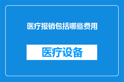 医疗报销包括哪些费用(医疗报销涵盖哪些费用？)