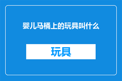 婴儿马桶上的玩具叫什么(婴儿马桶上的玩具叫什么？)