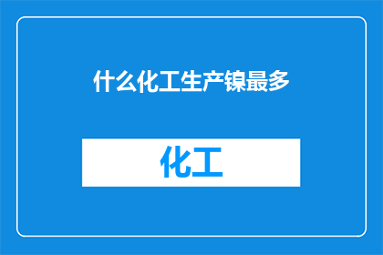 什么化工生产镍最多(什么化工生产中镍的产量最为丰富？)