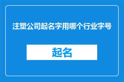 注塑公司起名字用哪个行业字号(注塑行业如何选择合适的字号以增强品牌识别度？)