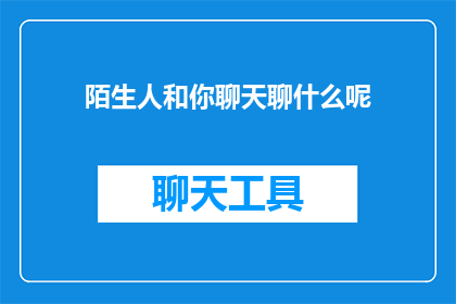 陌生人和你聊天聊什么呢(陌生人，你将与我分享哪些话题？)