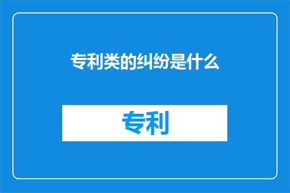 专利类的纠纷是什么(专利纠纷是什么？)