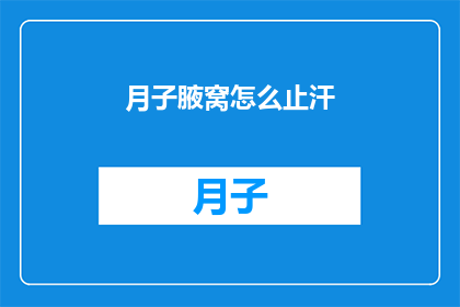 月子腋窝怎么止汗(如何有效止汗于月子期间的腋窝？)