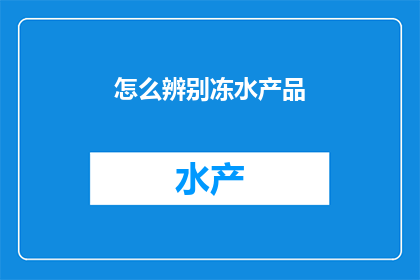 怎么辨别冻水产品(如何鉴别冻水产品的质量与真伪？)