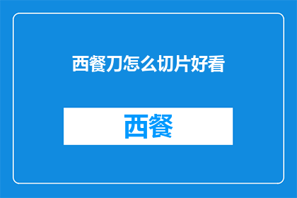 西餐刀怎么切片好看(如何制作西餐刀切片，使其美观大方？)