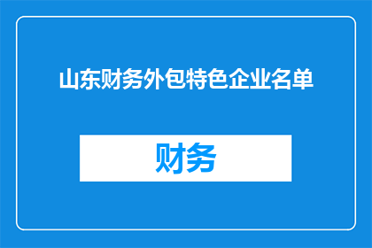 山东财务外包特色企业名单(山东财务外包特色企业名单是否值得一探究竟？)
