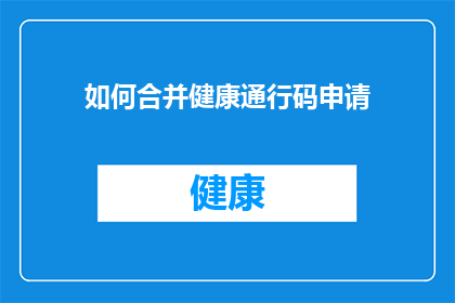 如何合并健康通行码申请(如何高效合并健康通行码申请流程？)
