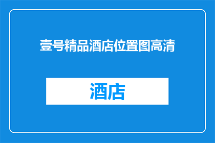 壹号精品酒店位置图高清(壹号精品酒店的确切位置在哪里？)