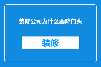 装修公司为什么要降门头(装修公司为何选择降低门头以吸引顾客？)