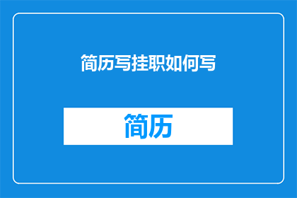 简历写挂职如何写(如何撰写一份引人注目的挂职经历简历？)