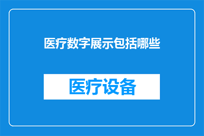 医疗数字展示包括哪些(医疗数字展示包括哪些？疑问句类型的长标题，字数不少于15个字，不包含标点符号)