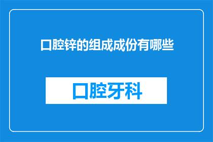 口腔锌的组成成份有哪些(口腔锌的组成成分有哪些？)
