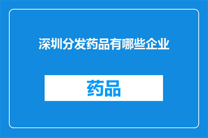 深圳分发药品有哪些企业(深圳地区有哪些企业负责分发药品？)