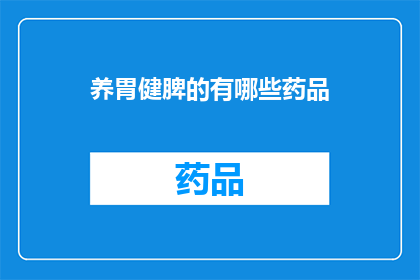 养胃健脾的有哪些药品(养胃健脾的药品有哪些？)