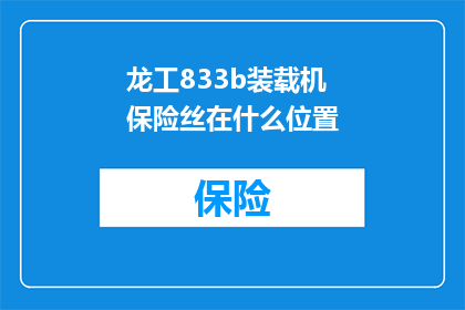 龙工833b装载机保险丝在什么位置(龙工833b装载机保险丝位置查询指南)
