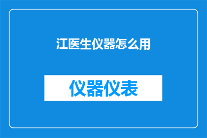 江医生仪器怎么用(如何正确使用江医生的仪器？)